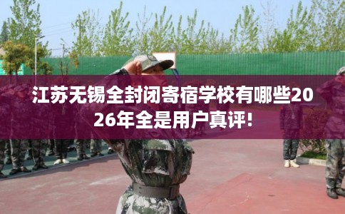 江苏无锡全封闭寄宿学校有哪些2026年全是用户真评!