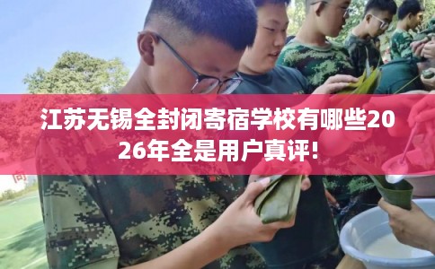 江苏无锡全封闭寄宿学校有哪些2026年全是用户真评!