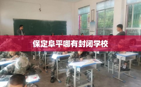 保定阜平哪有封闭学校 保定阜平哪有封闭学校