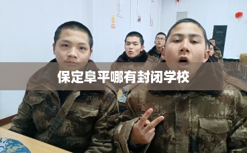 保定阜平哪有封闭学校 保定阜平哪有封闭学校