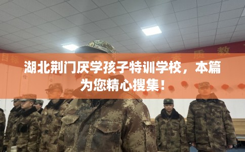 湖北荆门厌学孩子特训学校，本篇为您精心搜集！