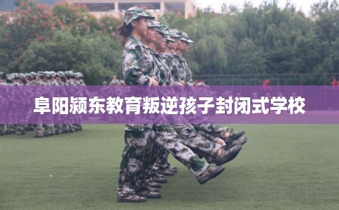 阜阳颍东教育叛逆孩子封闭式学校