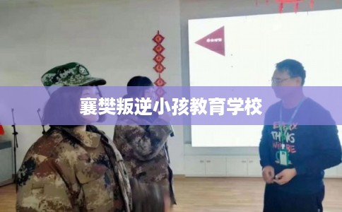 襄樊叛逆小孩教育学校