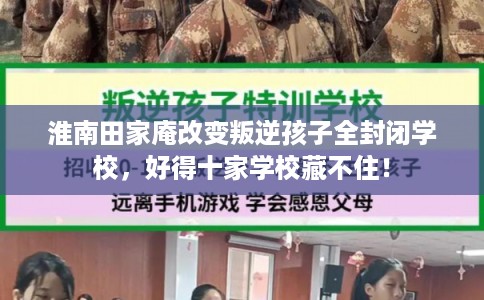 淮南田家庵改变叛逆孩子全封闭学校，好得十家学校藏不住！