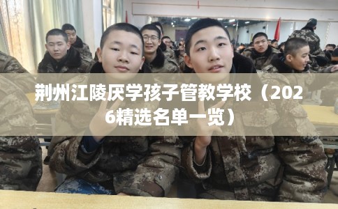 荆州江陵厌学孩子管教学校（2026精选名单一览）