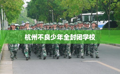 杭州不良少年全封闭学校