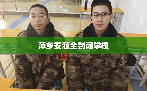萍乡安源全封闭学校 萍乡安源全封闭学校