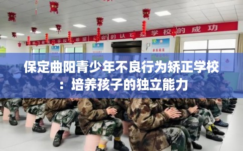 保定曲阳青少年不良行为矫正学校：培养孩子的独立能力