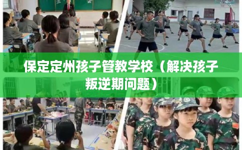 保定定州孩子管教学校(解决孩子叛逆期问题) 保定定州孩子管教学校(解决孩子叛逆期问题)