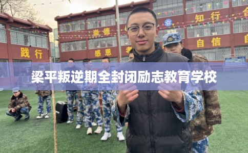 梁平叛逆期全封闭励志教育学校