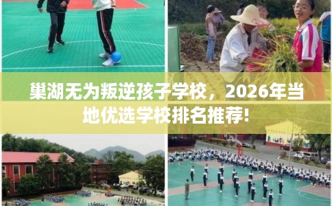 巢湖无为叛逆孩子学校，2026年当地优选学校排名推荐!