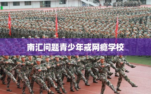 南汇问题青少年戒网瘾学校