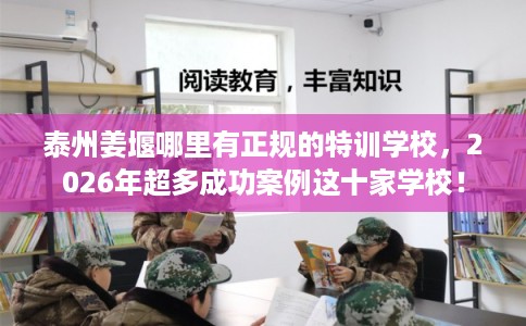 泰州姜堰哪里有正规的特训学校，2026年超多成功案例这十家学校！