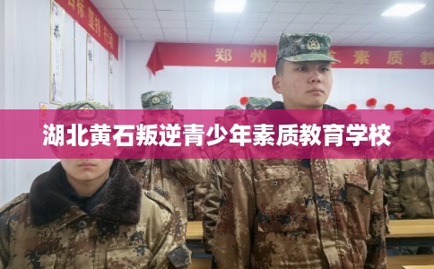 湖北黄石叛逆青少年素质教育学校