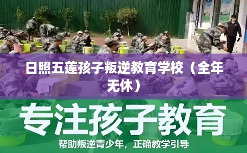 日照五莲孩子叛逆教育学校（全年无休）