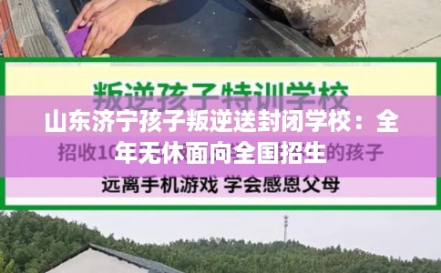 山东济宁孩子叛逆送封闭学校：全年无休面向全国招生