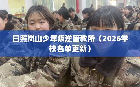 日照岚山少年叛逆管教所(2026学校名单更新) 日照岚山少年叛逆管教所(2026学校名单更新)