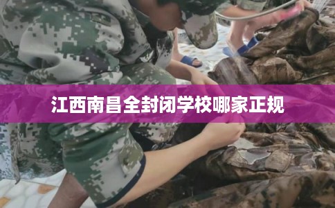 江西南昌全封闭学校哪家正规