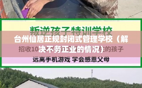 台州仙居正规封闭式管理学校（解决不务正业的情况）