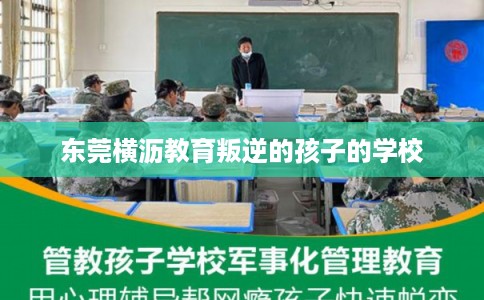 东莞横沥教育叛逆的孩子的学校