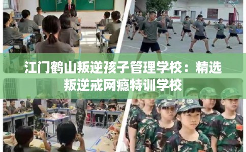 江门鹤山叛逆孩子管理学校：精选叛逆戒网瘾特训学校