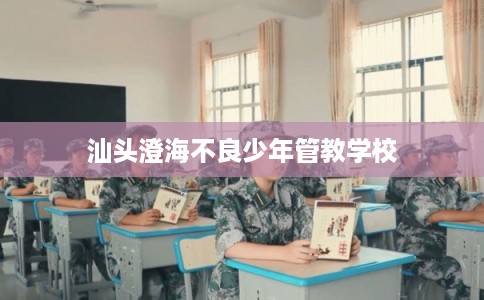 汕头澄海不良少年管教学校