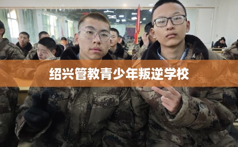 绍兴管教青少年叛逆学校