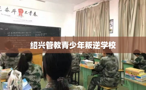 绍兴管教青少年叛逆学校