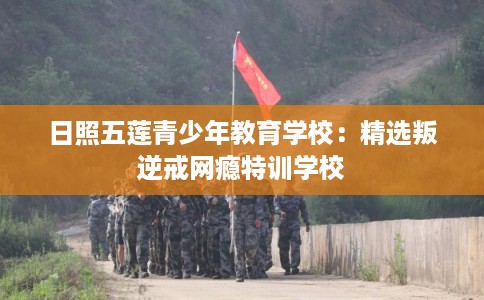 日照五莲青少年教育学校：精选叛逆戒网瘾特训学校