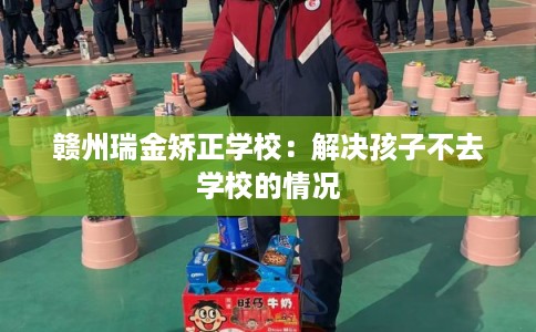 赣州瑞金矫正学校：解决孩子不去学校的情况