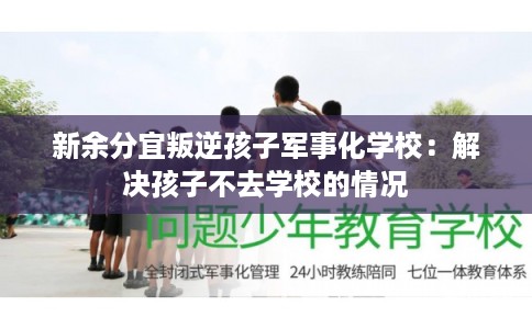 新余分宜叛逆孩子军事化学校：解决孩子不去学校的情况