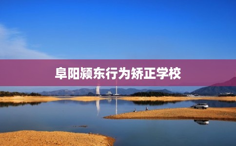 阜阳颍东行为矫正学校