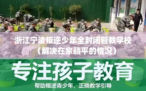 浙江宁波叛逆少年全封闭管教学校(解决在家躺平的情况) 浙江宁波叛逆少年全封闭管教学校(解决在家躺平的情况)