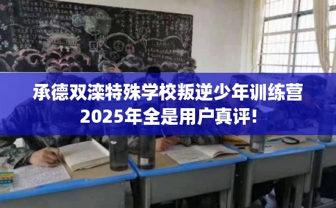 承德双滦特殊学校叛逆少年训练营2025年全是用户真评!
