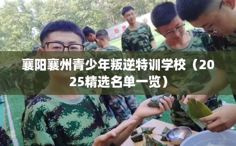 襄阳襄州青少年叛逆特训学校（2025精选名单一览）