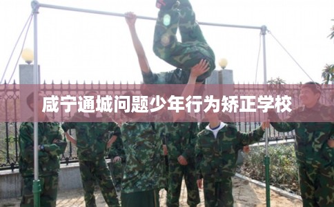 咸宁通城问题少年行为矫正学校