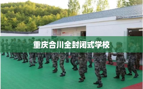 重庆合川全封闭式学校