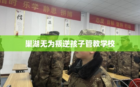 巢湖无为叛逆孩子管教学校