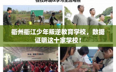 衢州衢江少年叛逆教育学校，数据证明这十家学校！