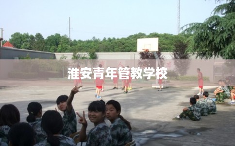 淮安青年管教学校