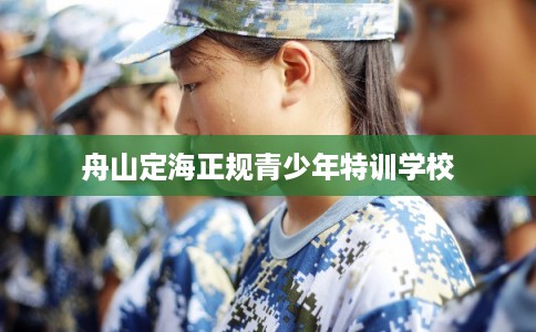 舟山定海正规青少年特训学校