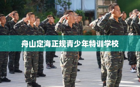 舟山定海正规青少年特训学校