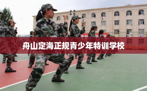 舟山定海正规青少年特训学校