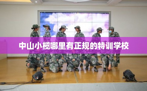 中山小榄哪里有正规的特训学校