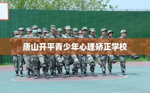 唐山开平青少年心理矫正学校