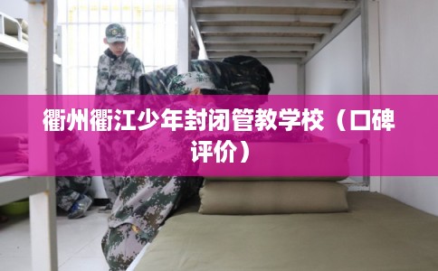 衢州衢江少年封闭管教学校（口碑评价）