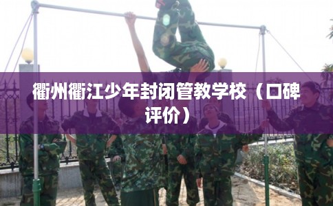衢州衢江少年封闭管教学校（口碑评价）