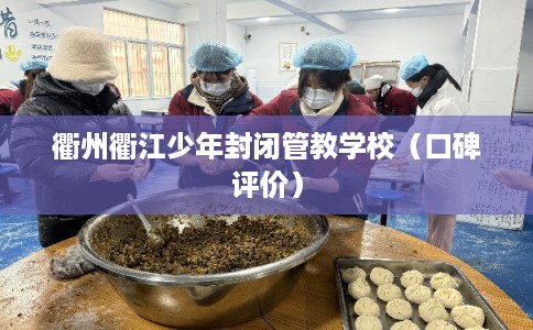 衢州衢江少年封闭管教学校（口碑评价）