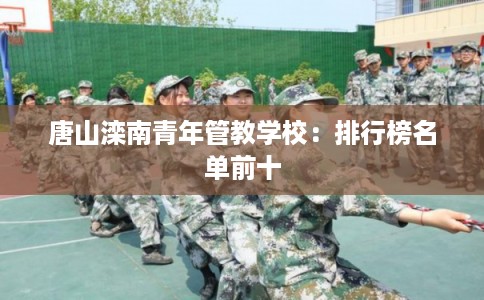 唐山滦南青年管教学校：排行榜名单前十