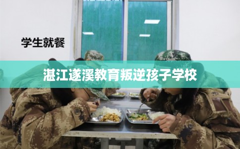 湛江遂溪教育叛逆孩子学校